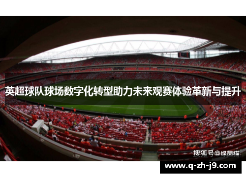 英超球队球场数字化转型助力未来观赛体验革新与提升