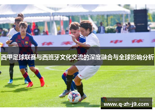 西甲足球联赛与西班牙文化交流的深度融合与全球影响分析