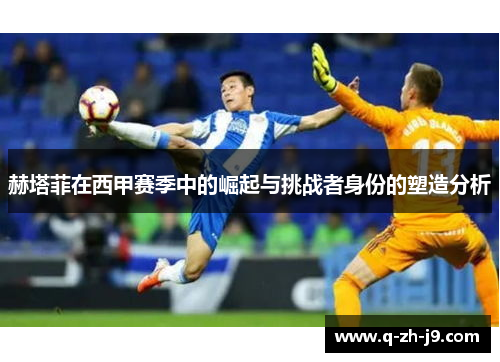 赫塔菲在西甲赛季中的崛起与挑战者身份的塑造分析
