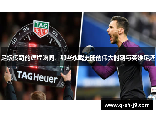 足坛传奇的辉煌瞬间：那些永载史册的伟大时刻与英雄足迹
