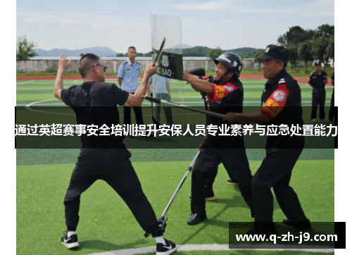 通过英超赛事安全培训提升安保人员专业素养与应急处置能力