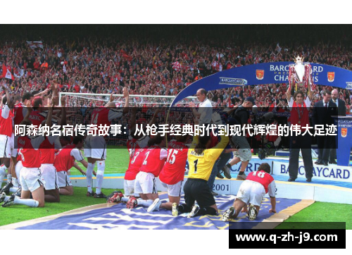 阿森纳名宿传奇故事：从枪手经典时代到现代辉煌的伟大足迹