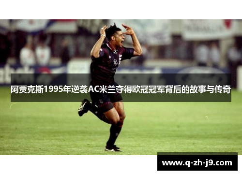 阿贾克斯1995年逆袭AC米兰夺得欧冠冠军背后的故事与传奇