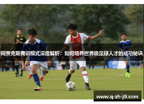 阿贾克斯青训模式深度解析：如何培养世界级足球人才的成功秘诀