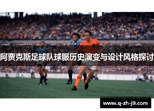 阿贾克斯足球队球服历史演变与设计风格探讨