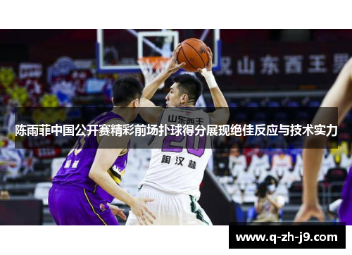 陈雨菲中国公开赛精彩前场扑球得分展现绝佳反应与技术实力