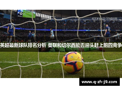 英超最新球队排名分析 曼联和切尔西能否迎头赶上前四竞争