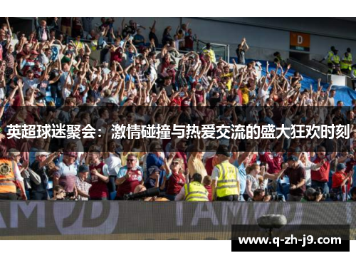 英超球迷聚会：激情碰撞与热爱交流的盛大狂欢时刻