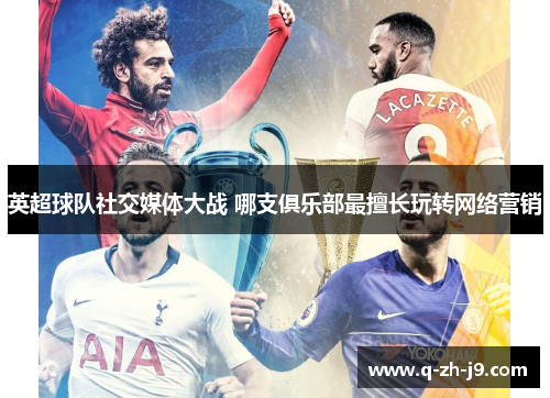 英超球队社交媒体大战 哪支俱乐部最擅长玩转网络营销
