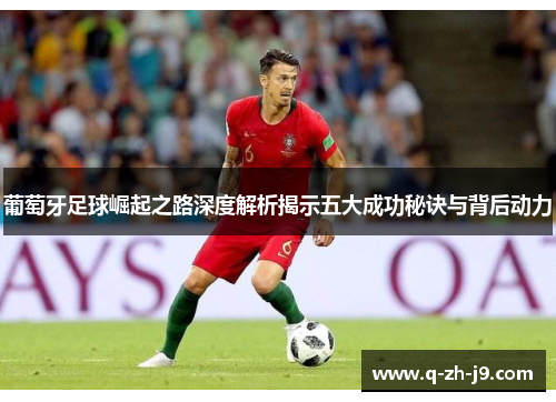 葡萄牙足球崛起之路深度解析揭示五大成功秘诀与背后动力