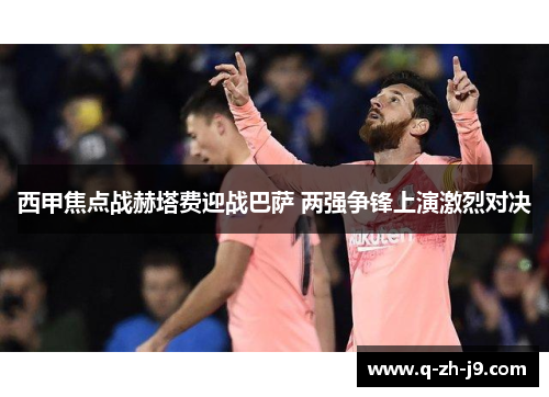 西甲焦点战赫塔费迎战巴萨 两强争锋上演激烈对决