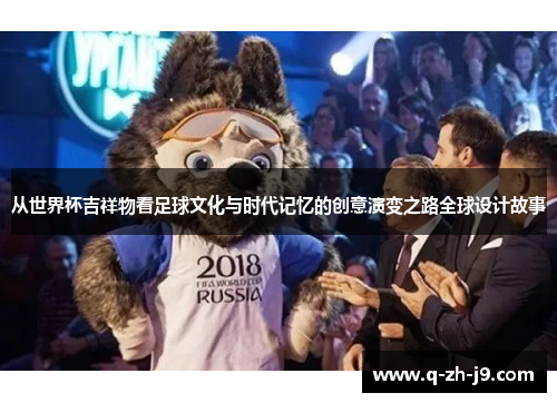 从世界杯吉祥物看足球文化与时代记忆的创意演变之路全球设计故事