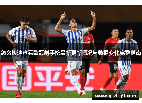 怎么快速查看欧冠射手榜最新更新情况与数据变化完整指南