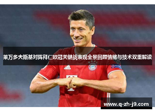 莱万多夫斯基对阵拜仁欧冠关键战表现全景回顾情绪与技术双重解读