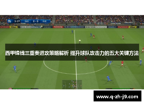 西甲锋线三重奏进攻策略解析 提升球队攻击力的五大关键方法