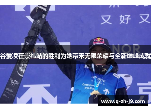 谷爱凌在崇礼站的胜利为她带来无限荣耀与全新巅峰成就