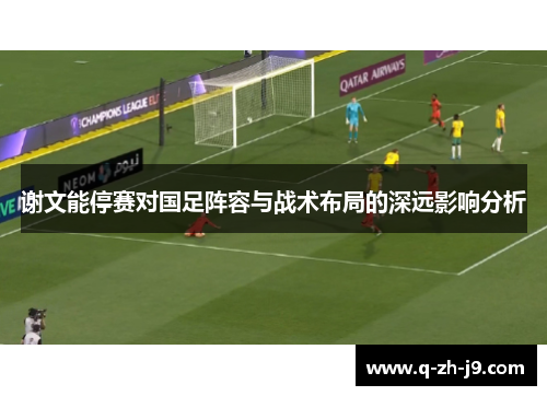 谢文能停赛对国足阵容与战术布局的深远影响分析 谢文能停赛对国足阵容与战术布局的深远影响分析