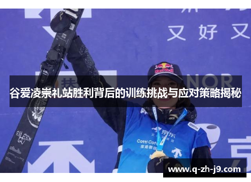 谷爱凌崇礼站胜利背后的训练挑战与应对策略揭秘 谷爱凌崇礼站胜利背后的训练挑战与应对策略揭秘