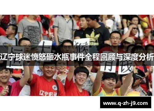 辽宁球迷愤怒砸水瓶事件全程回顾与深度分析 辽宁球迷愤怒砸水瓶事件全程回顾与深度分析