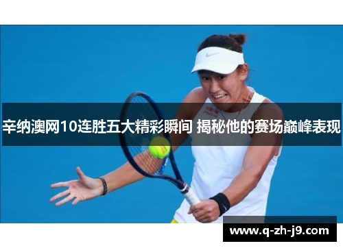 辛纳澳网10连胜五大精彩瞬间 揭秘他的赛场巅峰表现