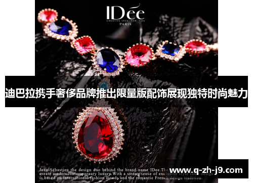 迪巴拉携手奢侈品牌推出限量版配饰展现独特时尚魅力