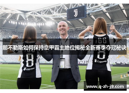 那不勒斯如何保持意甲霸主地位揭秘全新赛季夺冠秘诀 那不勒斯如何保持意甲霸主地位揭秘全新赛季夺冠秘诀