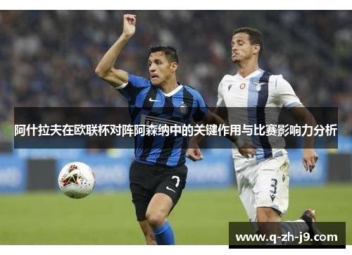 阿什拉夫在欧联杯对阵阿森纳中的关键作用与比赛影响力分析