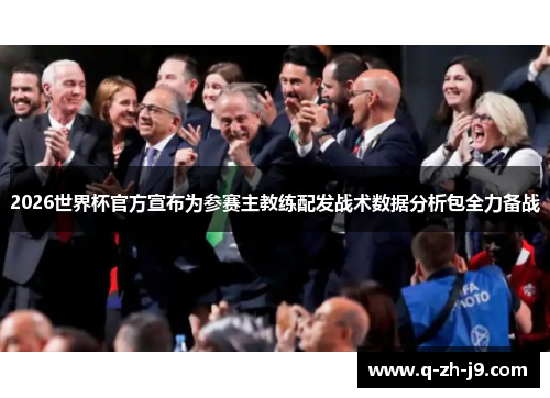 2026世界杯官方宣布为参赛主教练配发战术数据分析包全力备战