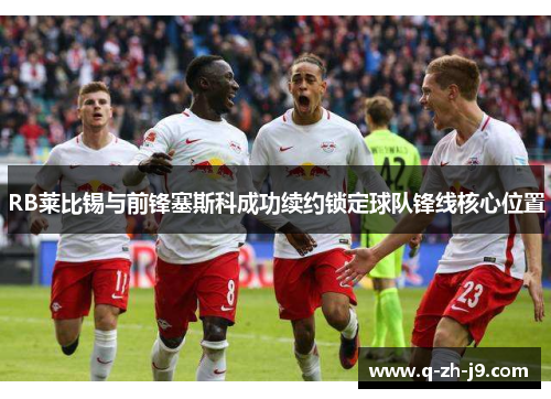 RB莱比锡与前锋塞斯科成功续约锁定球队锋线核心位置 RB莱比锡与前锋塞斯科成功续约锁定球队锋线核心位置