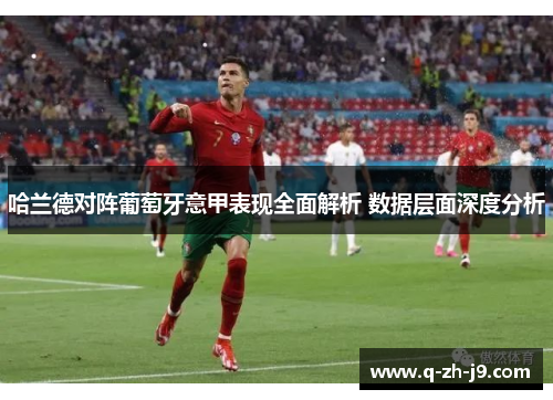 哈兰德对阵葡萄牙意甲表现全面解析 数据层面深度分析 哈兰德对阵葡萄牙意甲表现全面解析 数据层面深度分析