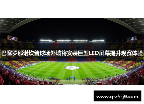 巴塞罗那诺坎普球场外墙将安装巨型LED屏幕提升观赛体验 巴塞罗那诺坎普球场外墙将安装巨型LED屏幕提升观赛体验