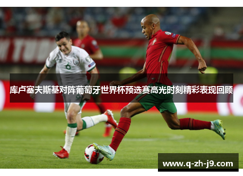 库卢塞夫斯基对阵葡萄牙世界杯预选赛高光时刻精彩表现回顾