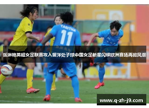 张琳艳英超女足联赛攻入留洋处子球中国女足新星闪耀欧洲赛场再掀风潮