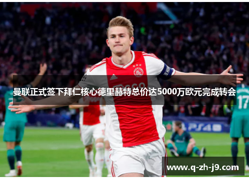 曼联正式签下拜仁核心德里赫特总价达5000万欧元完成转会 曼联正式签下拜仁核心德里赫特总价达5000万欧元完成转会