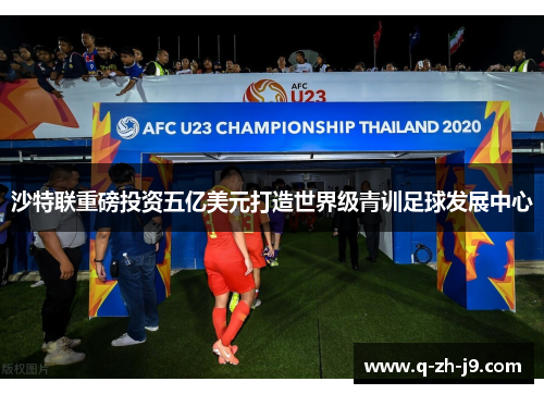 沙特联重磅投资五亿美元打造世界级青训足球发展中心