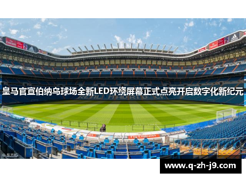 皇马官宣伯纳乌球场全新LED环绕屏幕正式点亮开启数字化新纪元