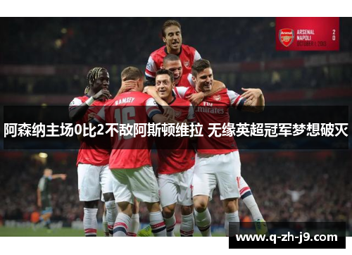 阿森纳主场0比2不敌阿斯顿维拉 无缘英超冠军梦想破灭