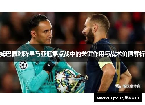 姆巴佩对阵皇马亚冠焦点战中的关键作用与战术价值解析