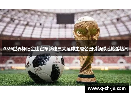 2026世界杯旧金山宣布新建三大足球主题公园引领球迷旅游热潮