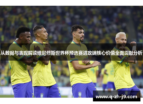 从数据与表现解读维尼修斯世界杯预选赛进攻端核心价值全面贡献分析