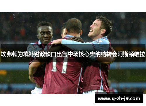 埃弗顿为填补财政缺口出售中场核心奥纳纳转会阿斯顿维拉 埃弗顿为填补财政缺口出售中场核心奥纳纳转会阿斯顿维拉