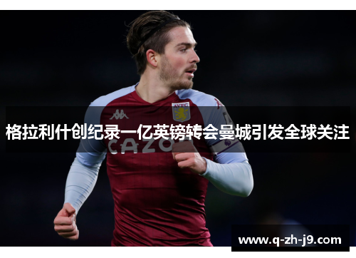 格拉利什创纪录一亿英镑转会曼城引发全球关注