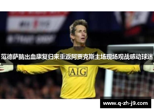 范德萨脑出血康复归来重返阿贾克斯主场现场观战感动球迷