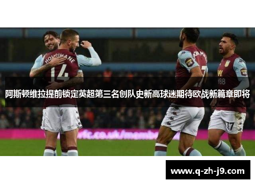 阿斯顿维拉提前锁定英超第三名创队史新高球迷期待欧战新篇章即将