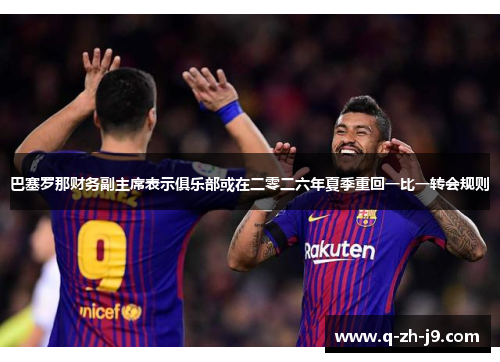 巴塞罗那财务副主席表示俱乐部或在二零二六年夏季重回一比一转会规则