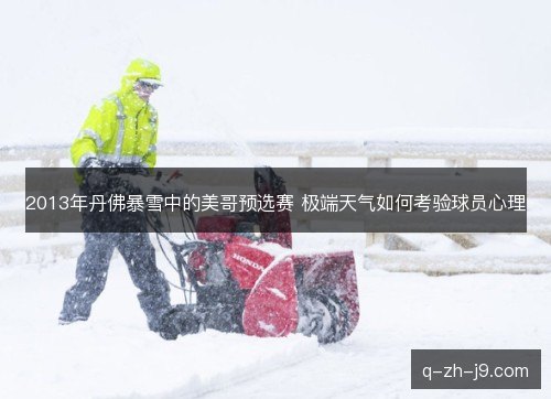 2013年丹佛暴雪中的美哥预选赛 极端天气如何考验球员心理